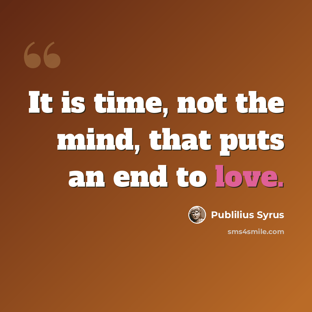 “It is time, not the mind, that puts an end to love.” quote by Publilius Syrus