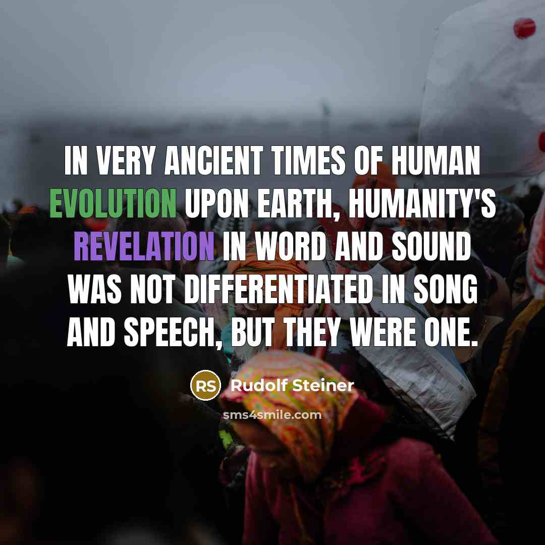“In very ancient times of human evolution upon earth, humanity's revelation in word and sound was not differentiated in song and speech, but they were one.” quote by Rudolf Steiner