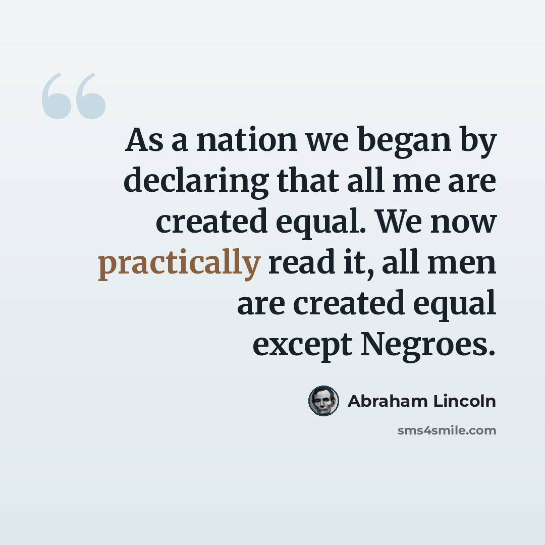 “As a nation we began by declaring that all me are created equal. We now practically read it, all men are created equal except Negroes.” quote by Abraham Lincoln