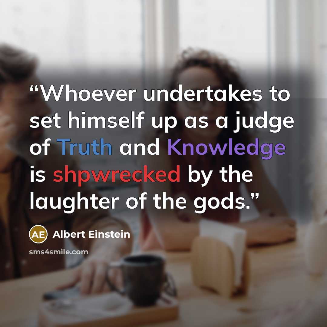 “Whoever undertakes to set himself up as a judge of Truth and Knowledge is shpwrecked by the laughter of the gods.” quote by Albert Einstein