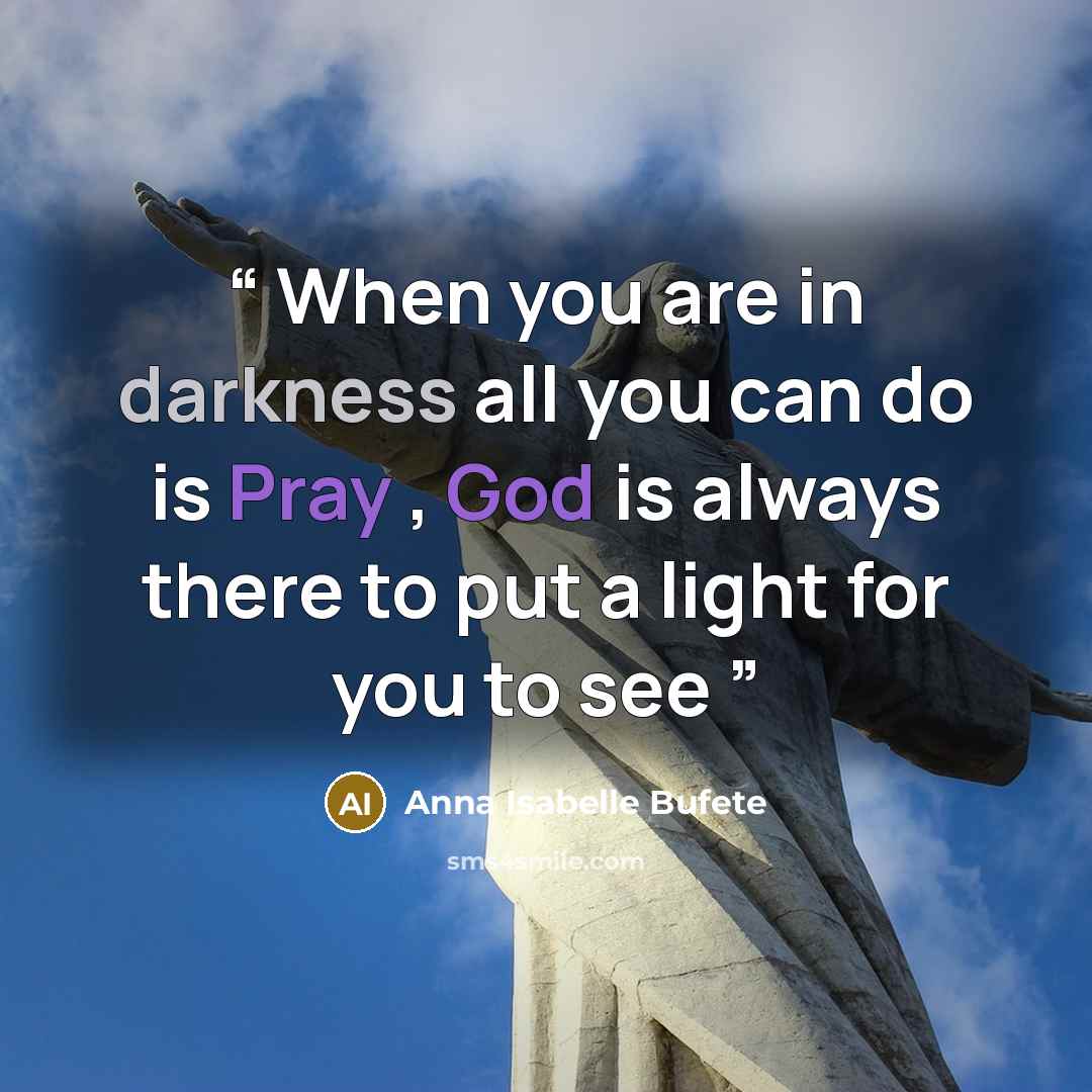 “When you are in darkness all you can do is Pray , God is always there to put a light for you to see” quote by Anna Isabelle Bufete