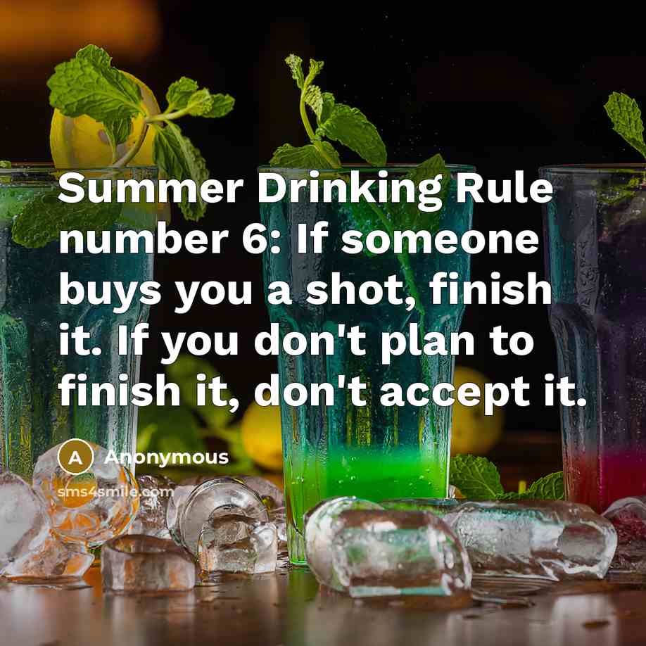 “Summer Drinking Rule number 6: If someone buys you a shot, finish it. If you don't plan to finish it, don't accept it.” quote by Anonymous