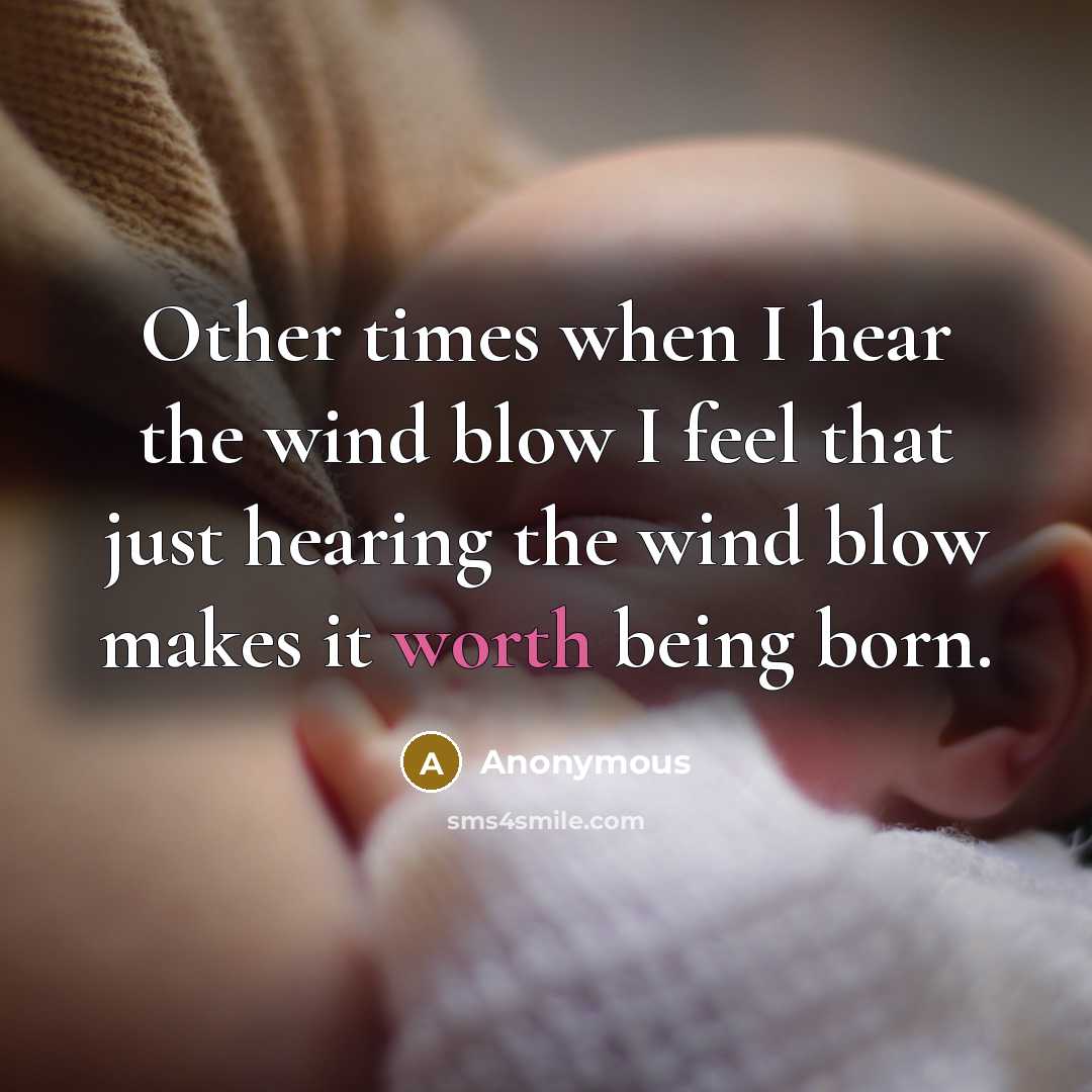 “Other times when I hear the wind blow I feel that just hearing the wind blow makes it worth being born.” quote by Anonymous