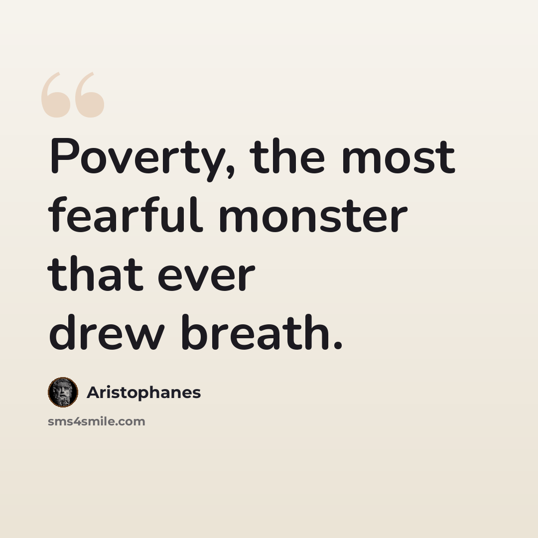 “Poverty, the most fearful monster that ever drew breath.” quote by Aristophanes