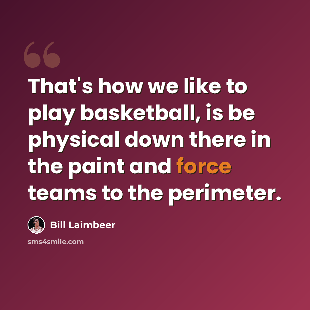 “That's how we like to play basketball, is be physical down there in the paint and force teams to the perimeter.” quote by Bill Laimbeer