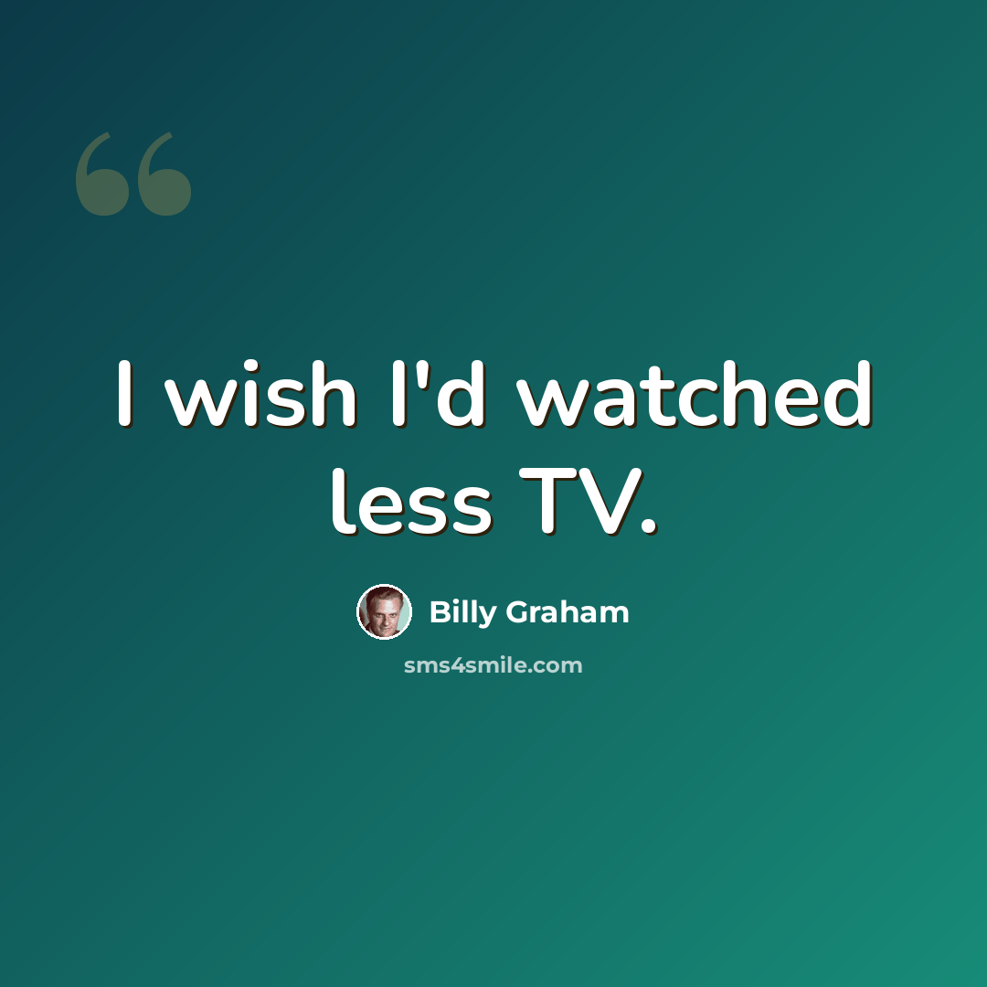 “I wish I'd watched less TV.” quote by Billy Graham