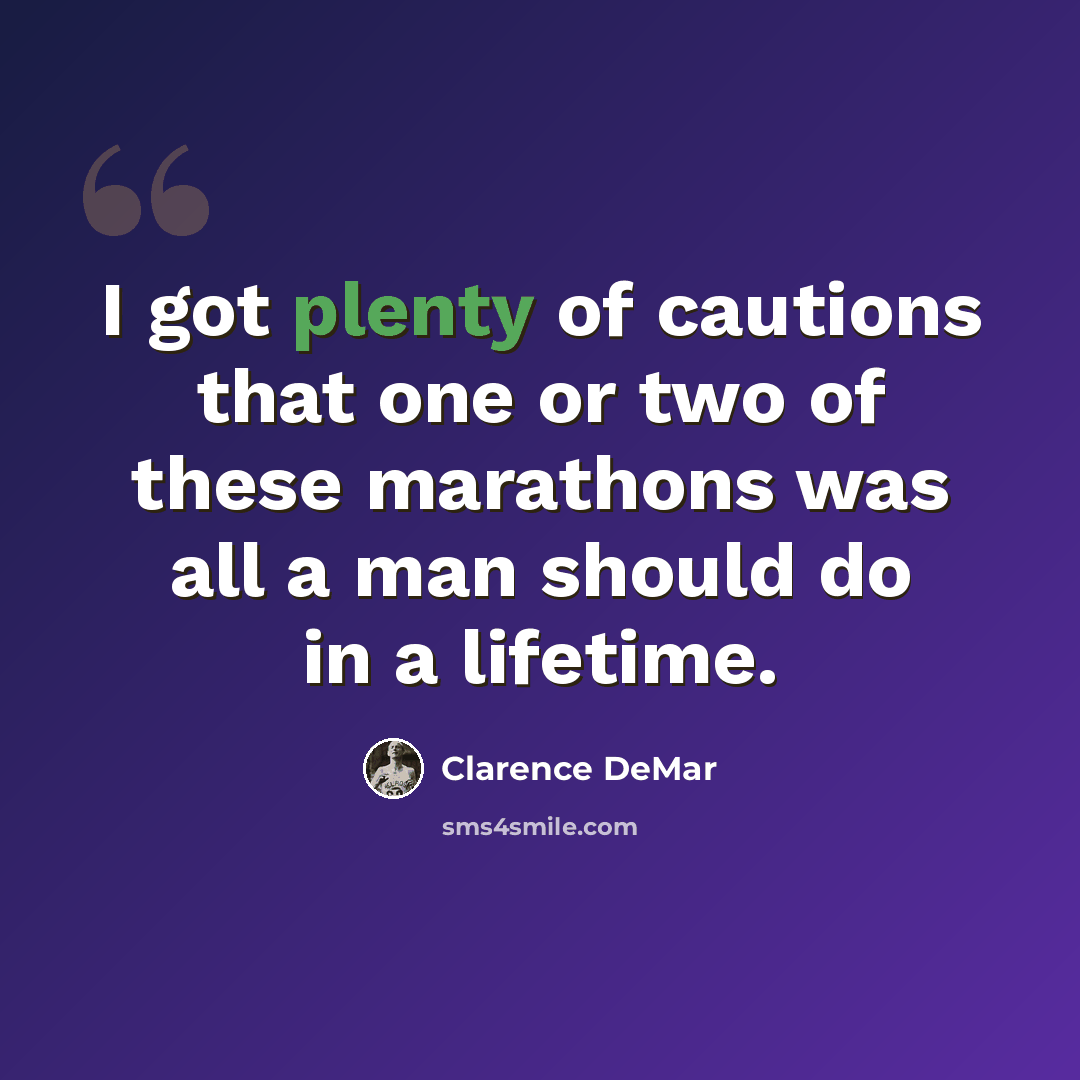 “I got plenty of cautions that one or two of these marathons was all a man should do in a lifetime.” quote by Clarence DeMar
