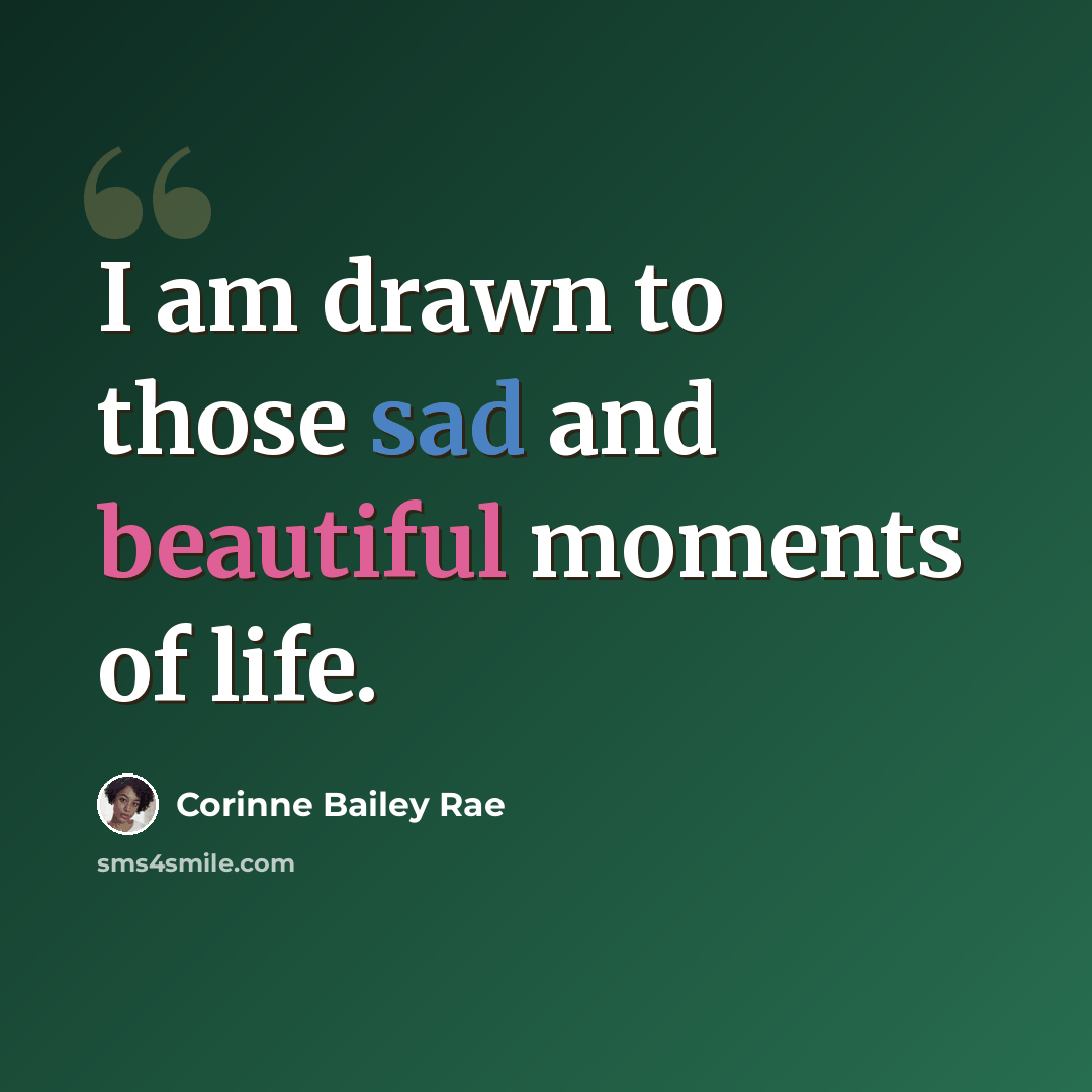 “I am drawn to those sad and beautiful moments of life.” quote by Corinne Bailey Rae