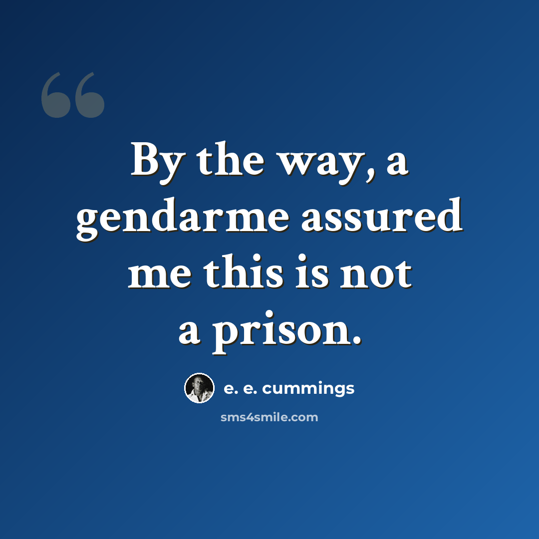 “By the way, a gendarme assured me this is not a prison.” quote by e. e. cummings
