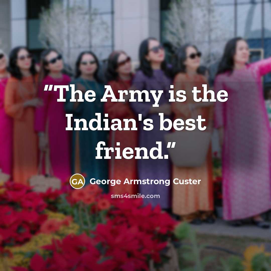 “The Army is the Indian's best friend.” quote by George Armstrong Custer