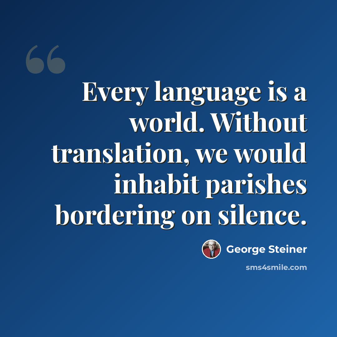 “Every language is a world. Without translation, we would inhabit parishes bordering on silence.” quote by George Steiner