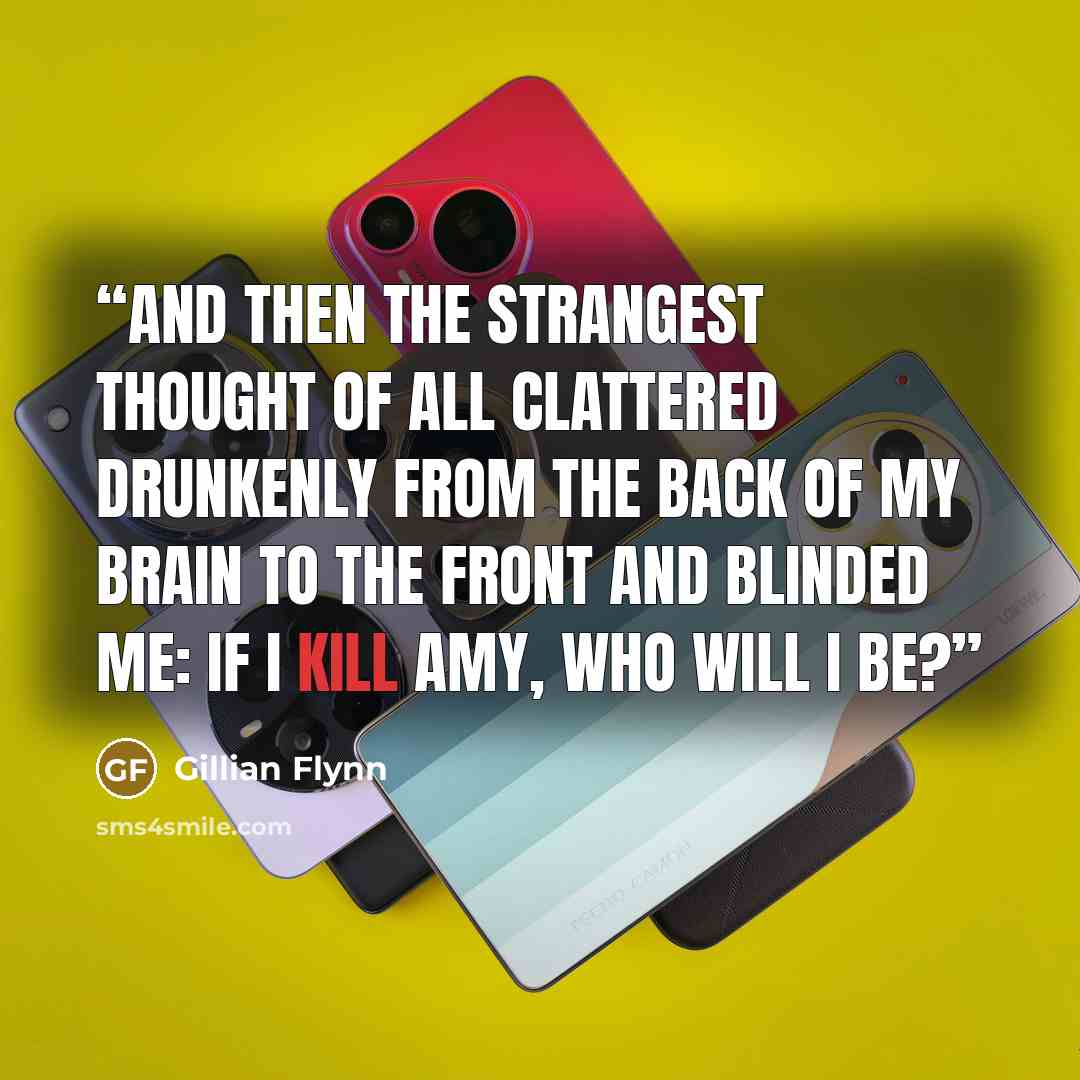 “And then the strangest thought of all clattered drunkenly from the back of my brain to the front and blinded me: If I kill Amy, who will I be?” quote by Gillian Flynn