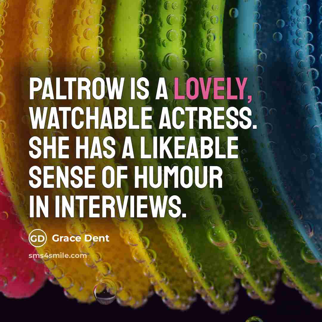 “Paltrow is a lovely, watchable actress. She has a likeable sense of humour in interviews.” quote by Grace Dent