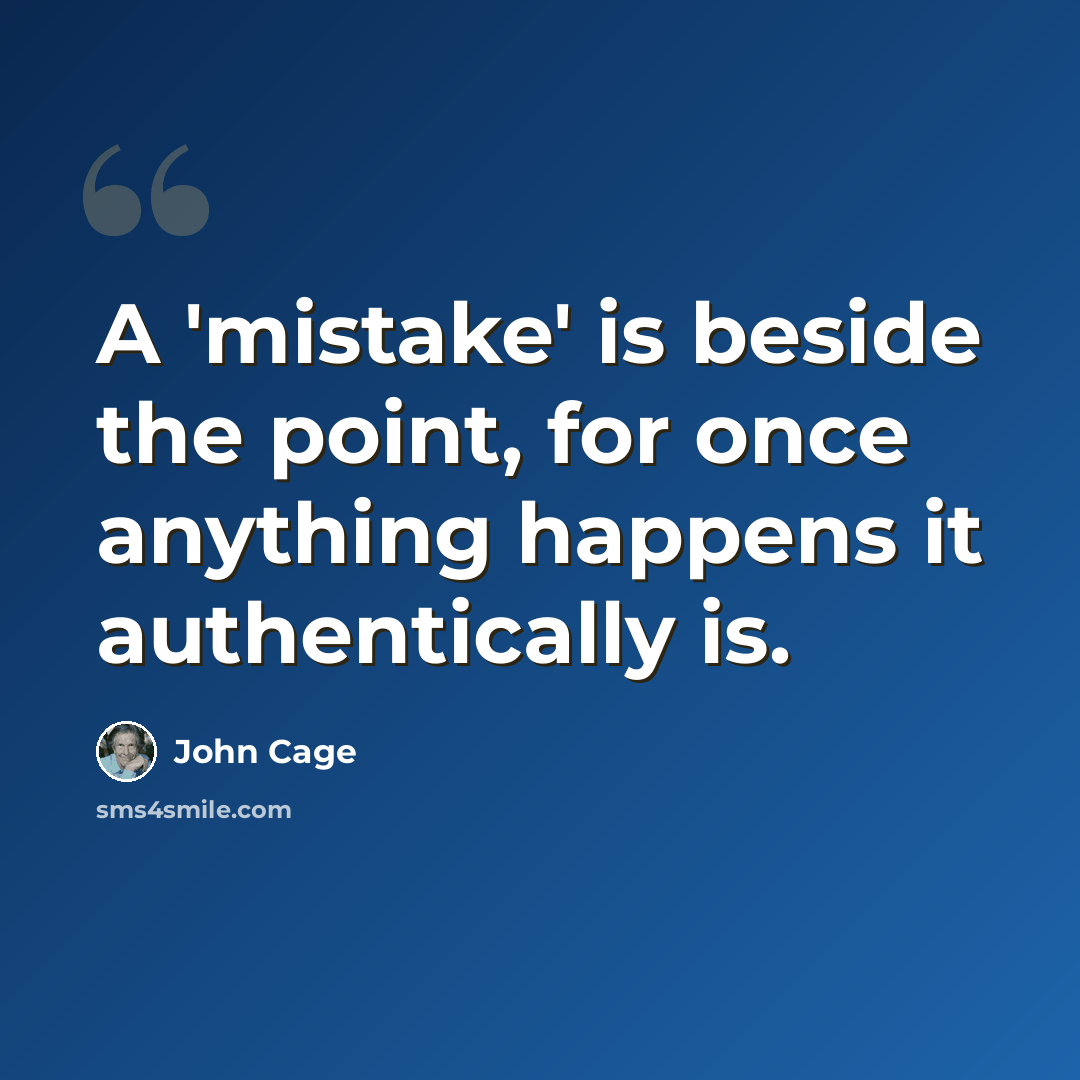 “A 'mistake' is beside the point, for once anything happens it authentically is.” quote by John Cage