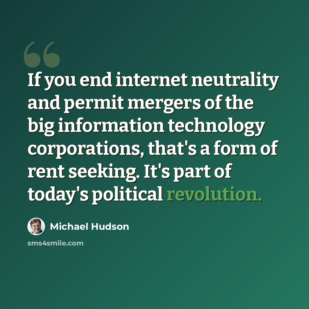 “If you end internet neutrality and permit mergers of the big information technology corporations, that's a form of rent seeking. It's part of today's political revolution.” quote by Michael Hudson