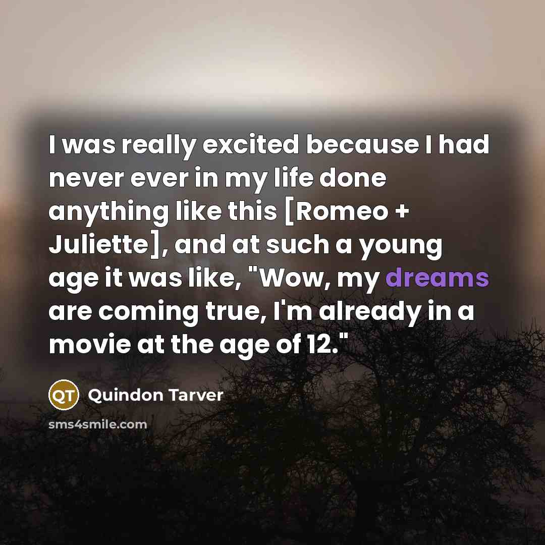 “I was really excited because I had never ever in my life done anything like this [Romeo + Juliette], and at such a young age it was like, "Wow, my dreams are coming true, I'm already in a movie at the age of 12."” quote by Quindon Tarver