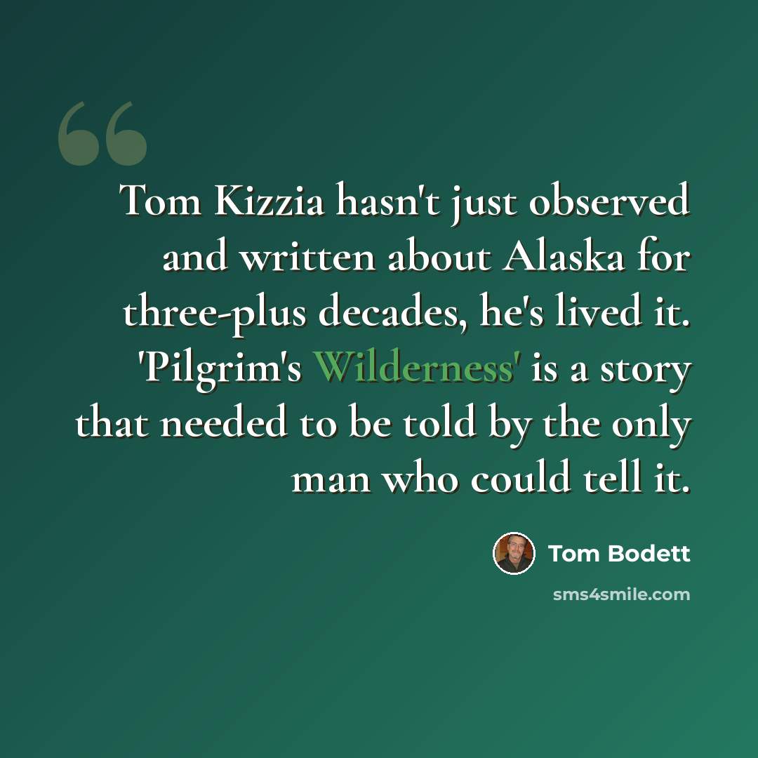“Tom Kizzia hasn't just observed and written about Alaska for three-plus decades, he's lived it. 'Pilgrim's Wilderness' is a story that needed to be told by the only man who could tell it.” quote by Tom Bodett