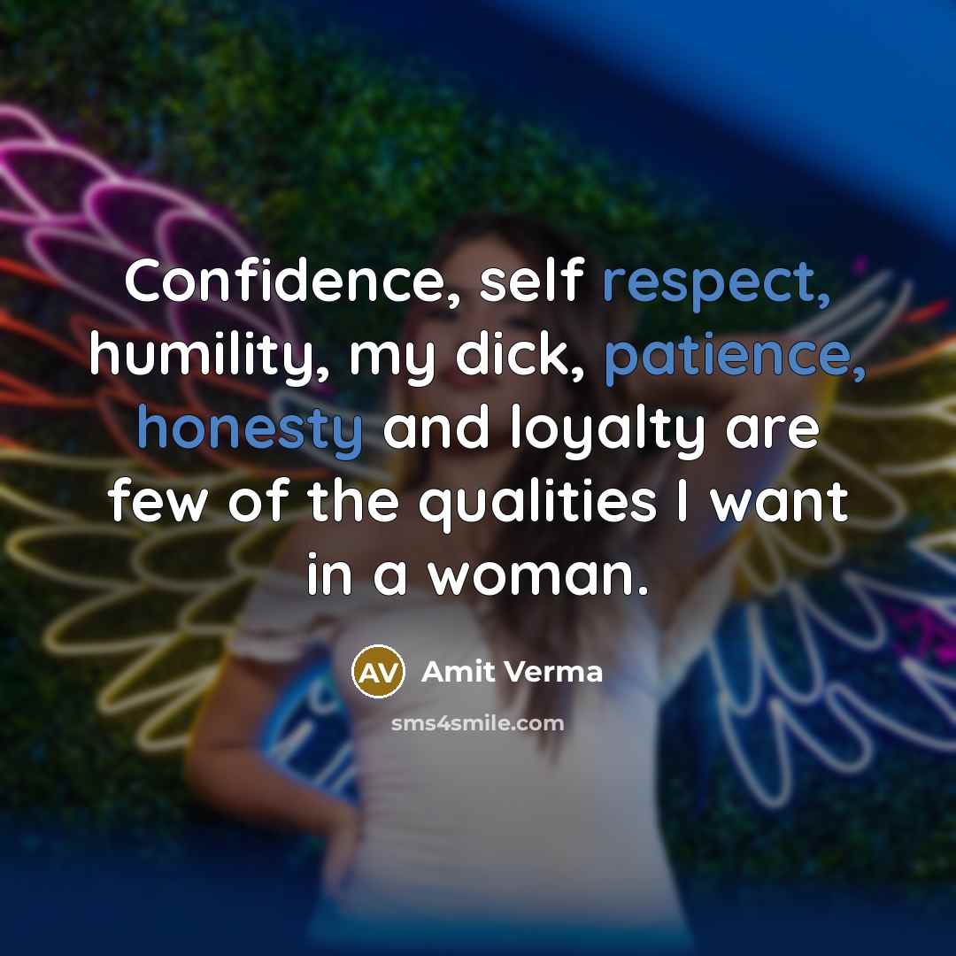 “Confidence, self respect, humility, my dick, patience, honesty and loyalty are few of the qualities I want in a woman.” quote by Amit Verma