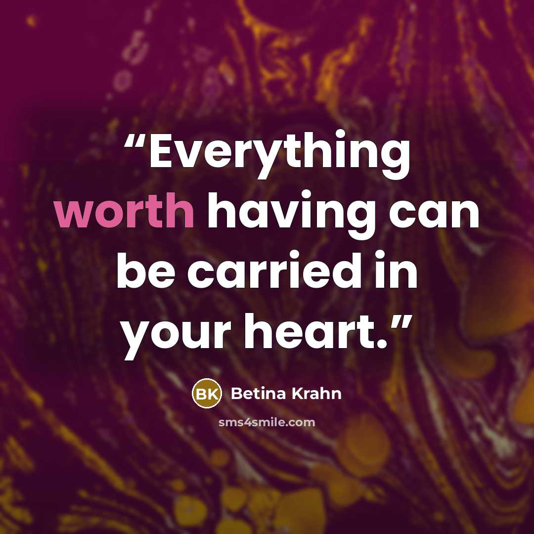“Everything worth having can be carried in your heart.” quote by Betina Krahn