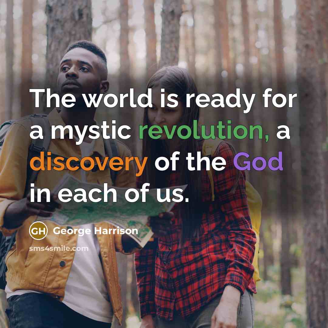 “The world is ready for a mystic revolution, a discovery of the God in each of us.” quote by George Harrison