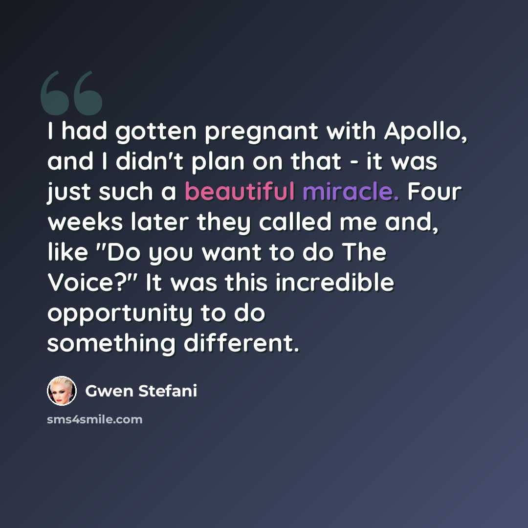 “I had gotten pregnant with Apollo, and I didn't plan on that - it was just such a beautiful miracle. Four weeks later they called me and, like "Do you want to do The Voice?" It was this incredible opportunity to do something different.” quote by Gwen Stefani
