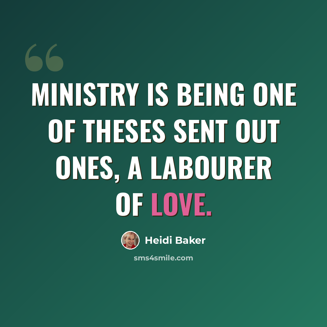 “Ministry is being one of theses sent out ones, a labourer of love.” quote by Heidi Baker