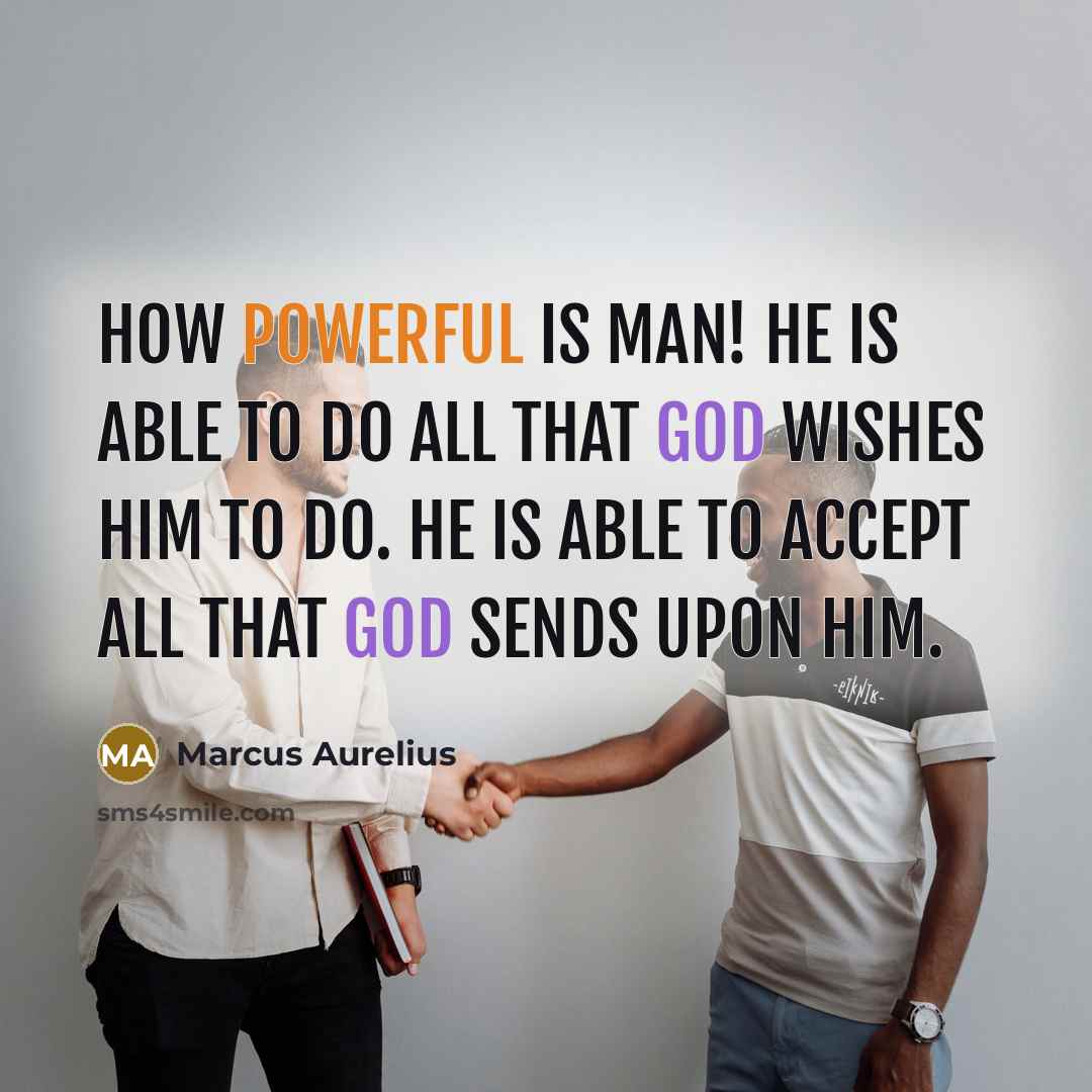 “How powerful is man! He is able to do all that God wishes him to do. He is able to accept all that God sends upon him.” quote by Marcus Aurelius