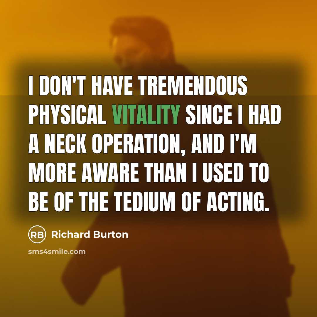 “I don't have tremendous physical vitality since I had a neck operation, and I'm more aware than I used to be of the tedium of acting.” quote by Richard Burton