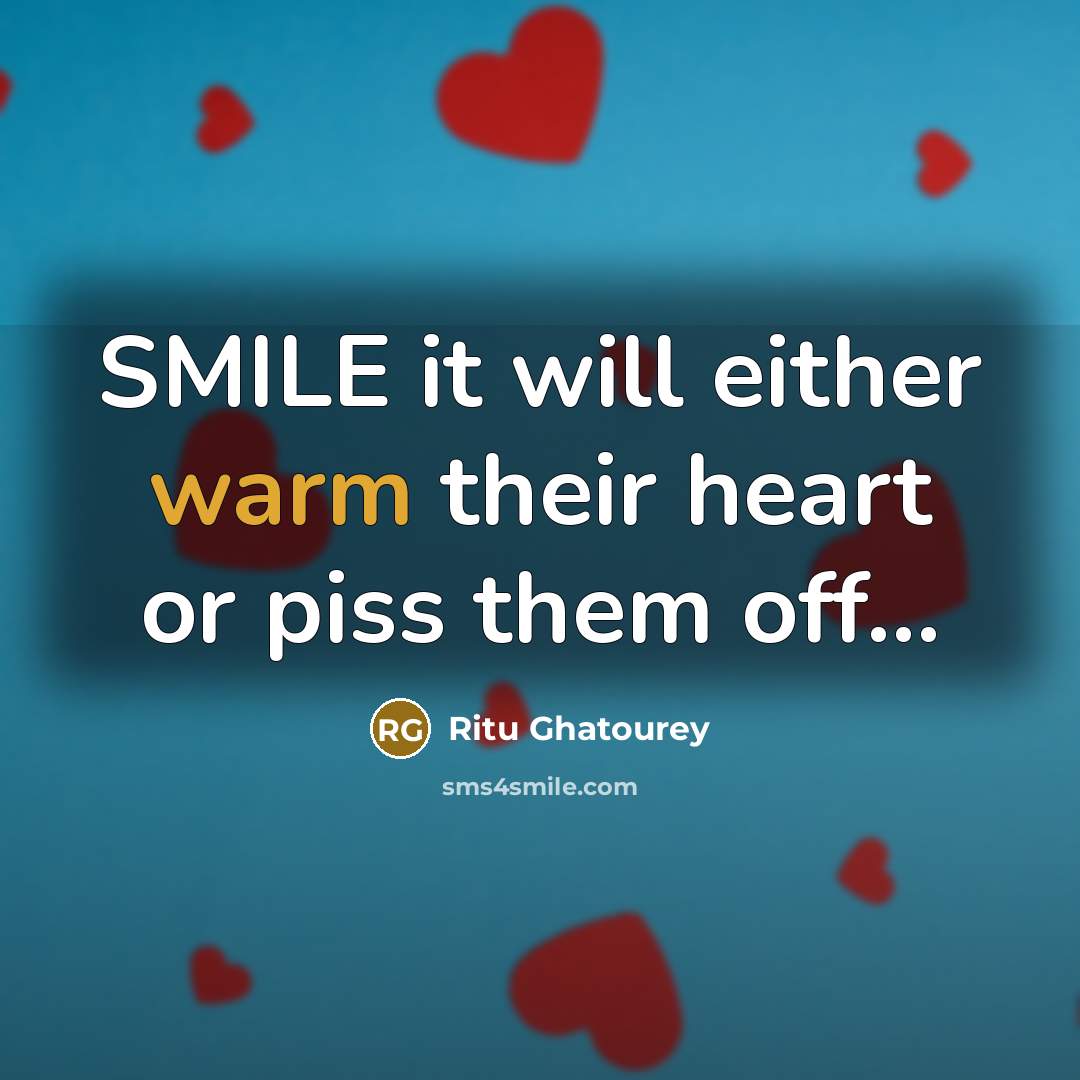 “SMILE it will either warm their heart or piss them off...” quote by Ritu Ghatourey