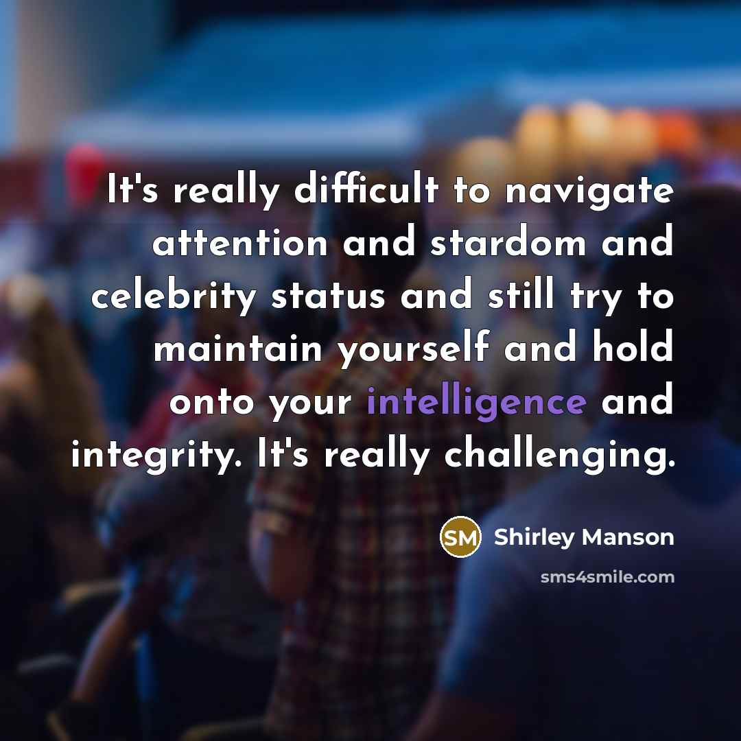 “It's really difficult to navigate attention and stardom and celebrity status and still try to maintain yourself and hold onto your intelligence and integrity. It's really challenging.” quote by Shirley Manson