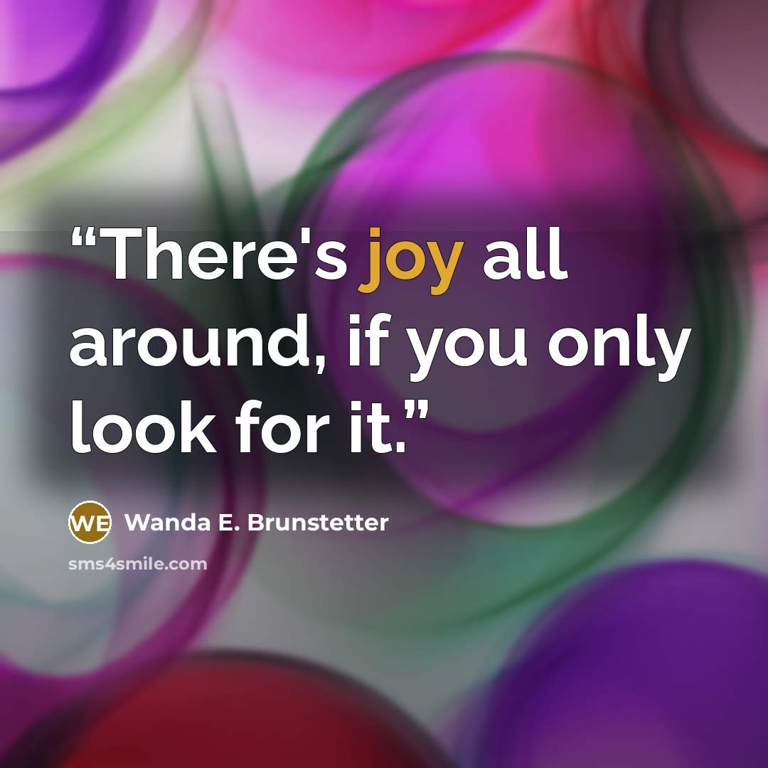 “There's joy all around, if you only look for it.” quote by Wanda E. Brunstetter