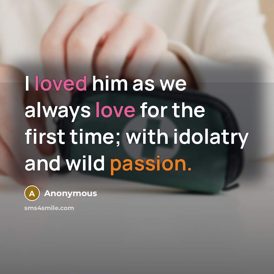 “I loved him as we always love for the first time; with idolatry and wild passion.” quote by Anonymous