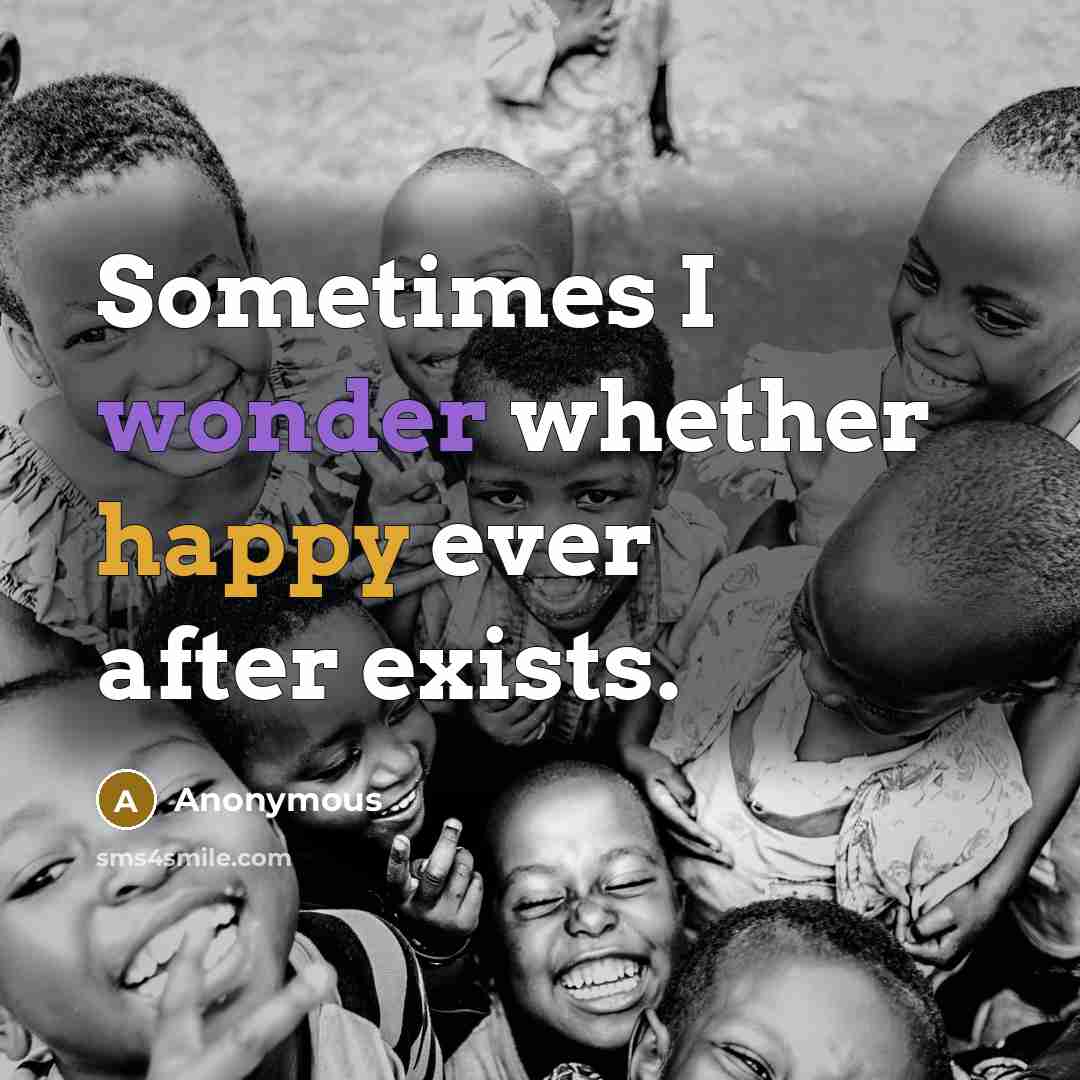 “Sometimes I wonder whether happy ever after exists.” quote by Anonymous