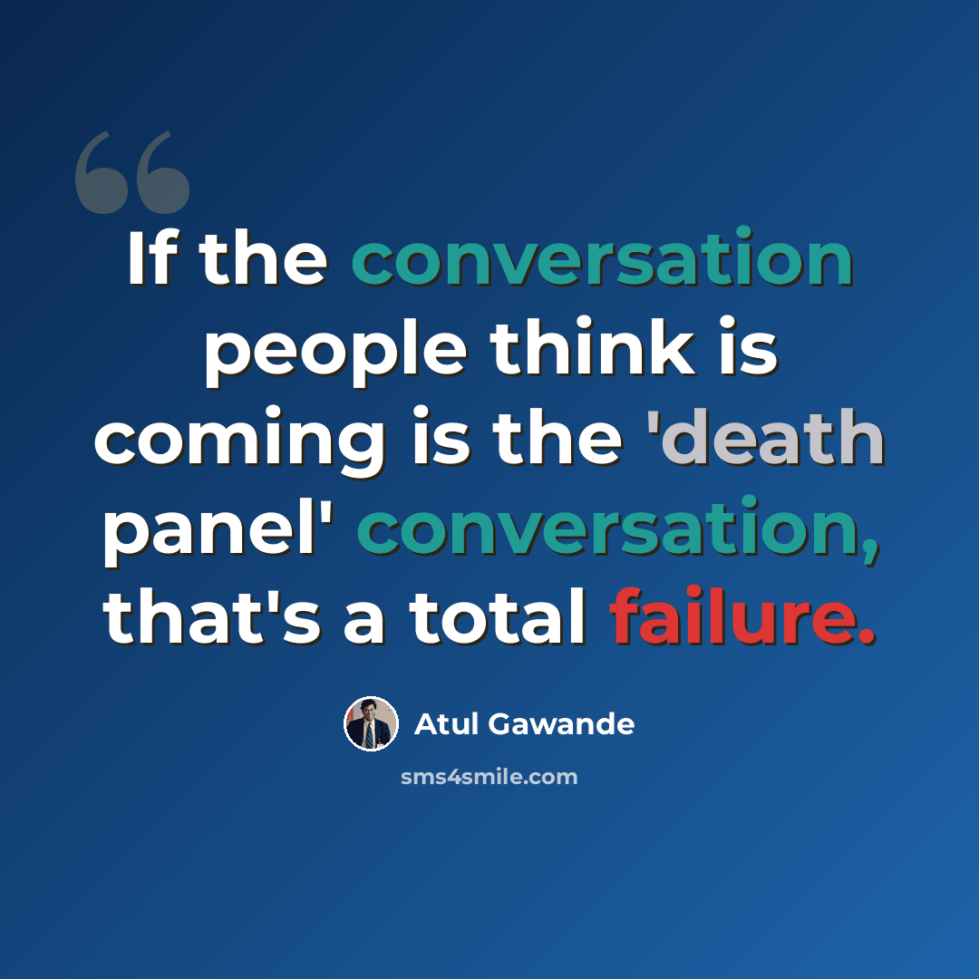 “If the conversation people think is coming is the 'death panel' conversation, that's a total failure.” quote by Atul Gawande