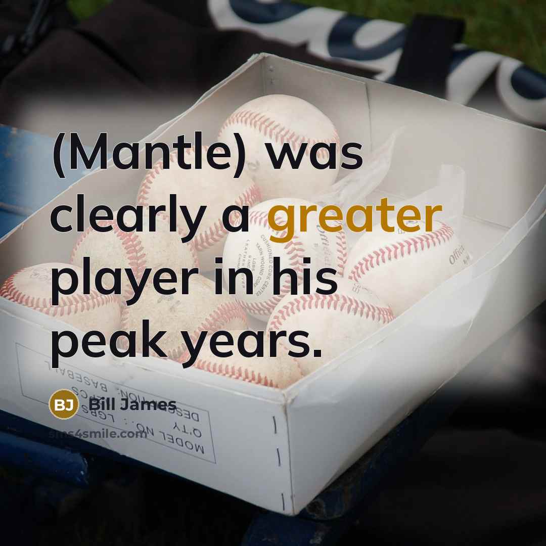 “(Mantle) was clearly a greater player in his peak years.” quote by Bill James