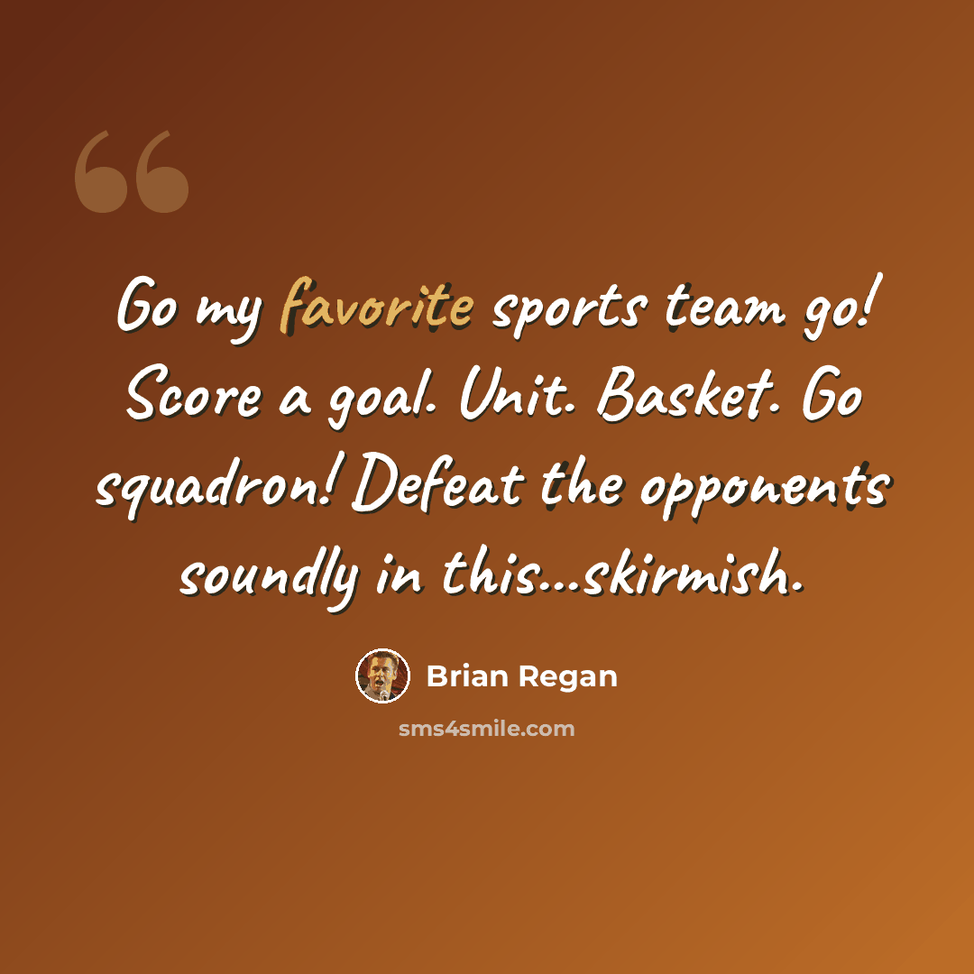 “Go my favorite sports team go! Score a goal. Unit. Basket. Go squadron! Defeat the opponents soundly in this...skirmish.” quote by Brian Regan