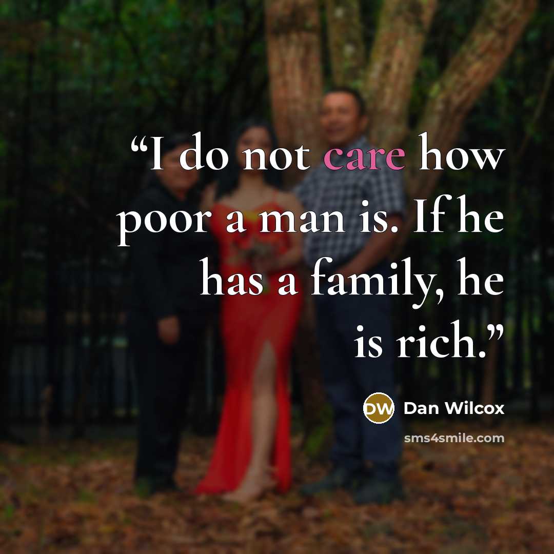 “I do not care how poor a man is. If he has a family, he is rich.” quote by Dan Wilcox
