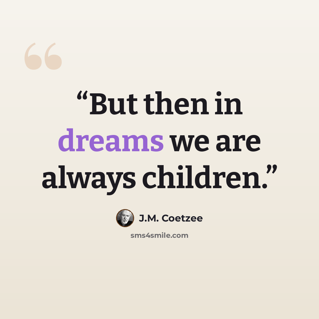 “But then in dreams we are always children.” quote by J.M. Coetzee