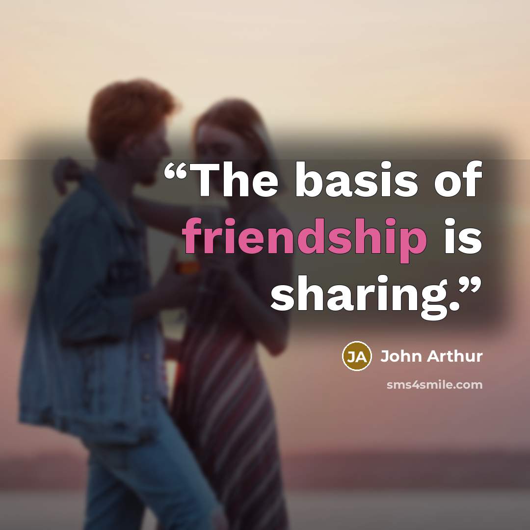 “The basis of friendship is sharing.” quote by John Arthur