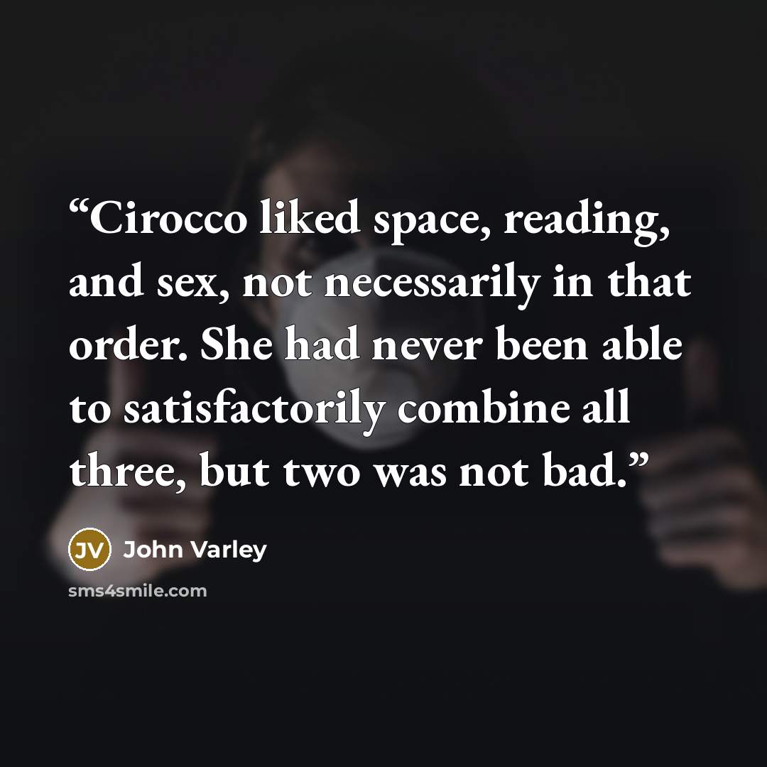 “Cirocco liked space, reading, and sex, not necessarily in that order. She had never been able to satisfactorily combine all three, but two was not bad.” quote by John Varley