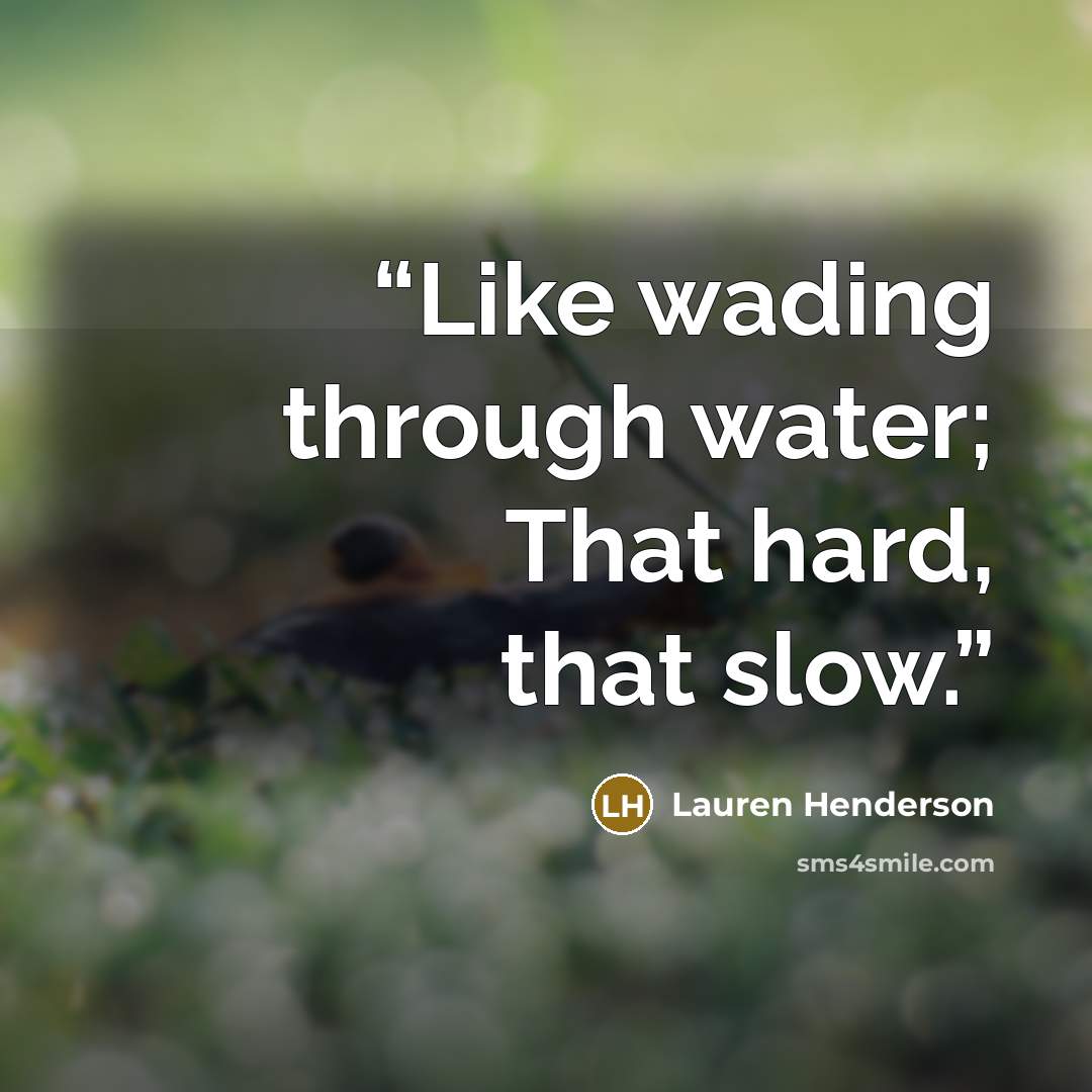 “Like wading through water; That hard, that slow.” quote by Lauren Henderson