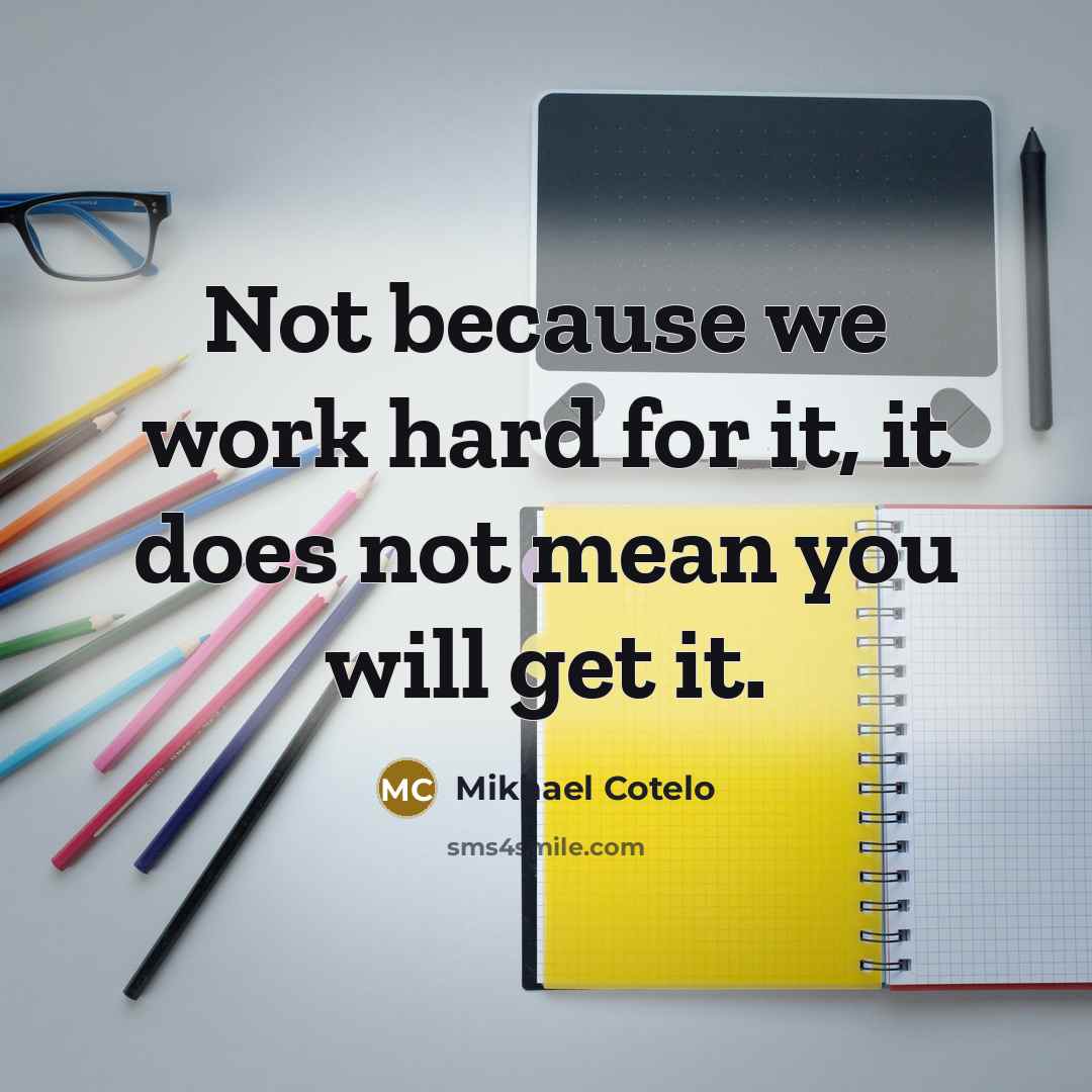 “Not because we work hard for it, it does not mean you will get it.” quote by Mikhael Cotelo