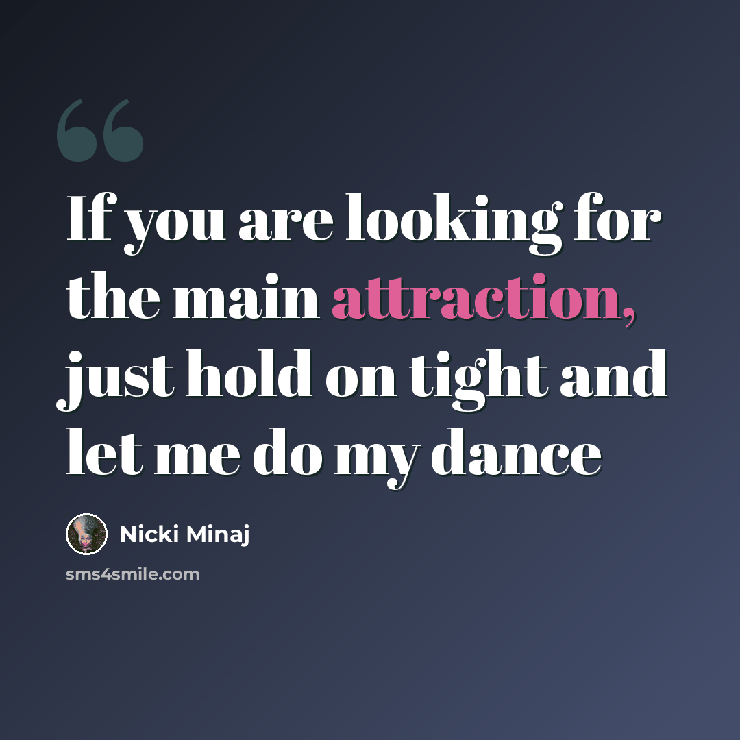 “If you are looking for the main attraction, just hold on tight and let me do my dance” quote by Nicki Minaj