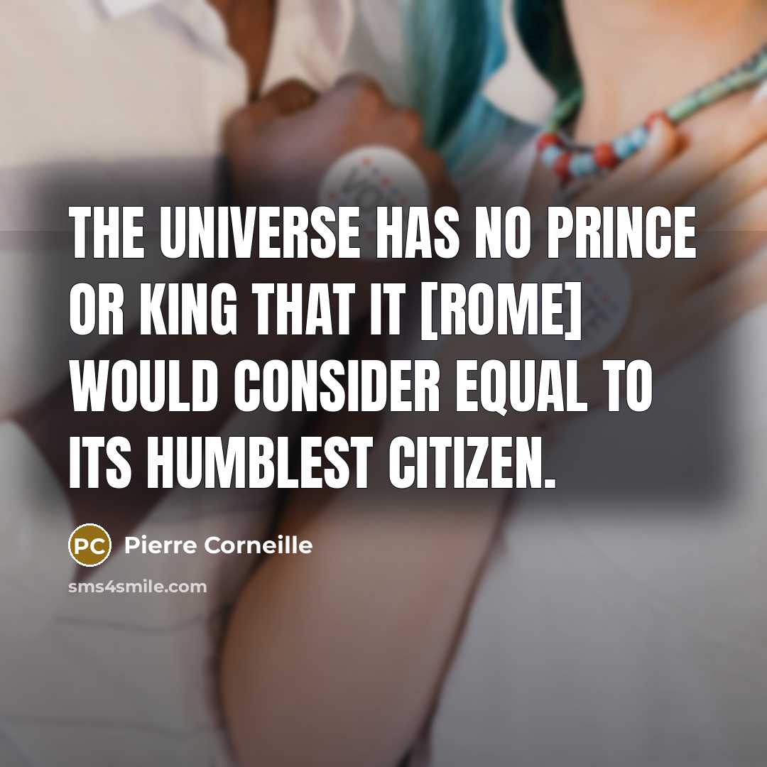 “The universe has no prince or king that it [Rome] would consider equal to its humblest citizen.” quote by Pierre Corneille