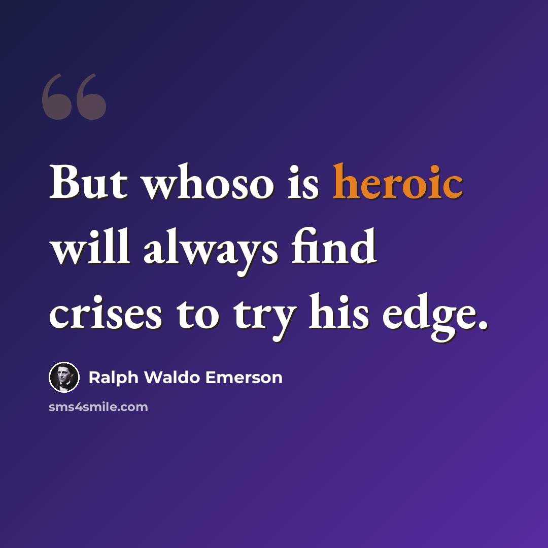 “But whoso is heroic will always find crises to try his edge.” quote by Ralph Waldo Emerson
