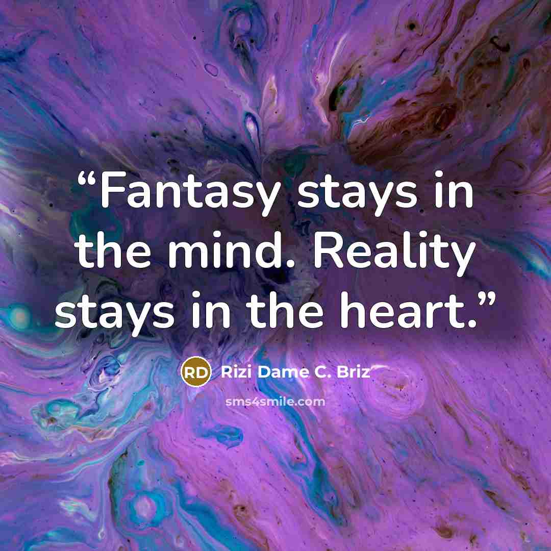 “Fantasy stays in the mind. Reality stays in the heart.” quote by Rizi Dame C. Briz