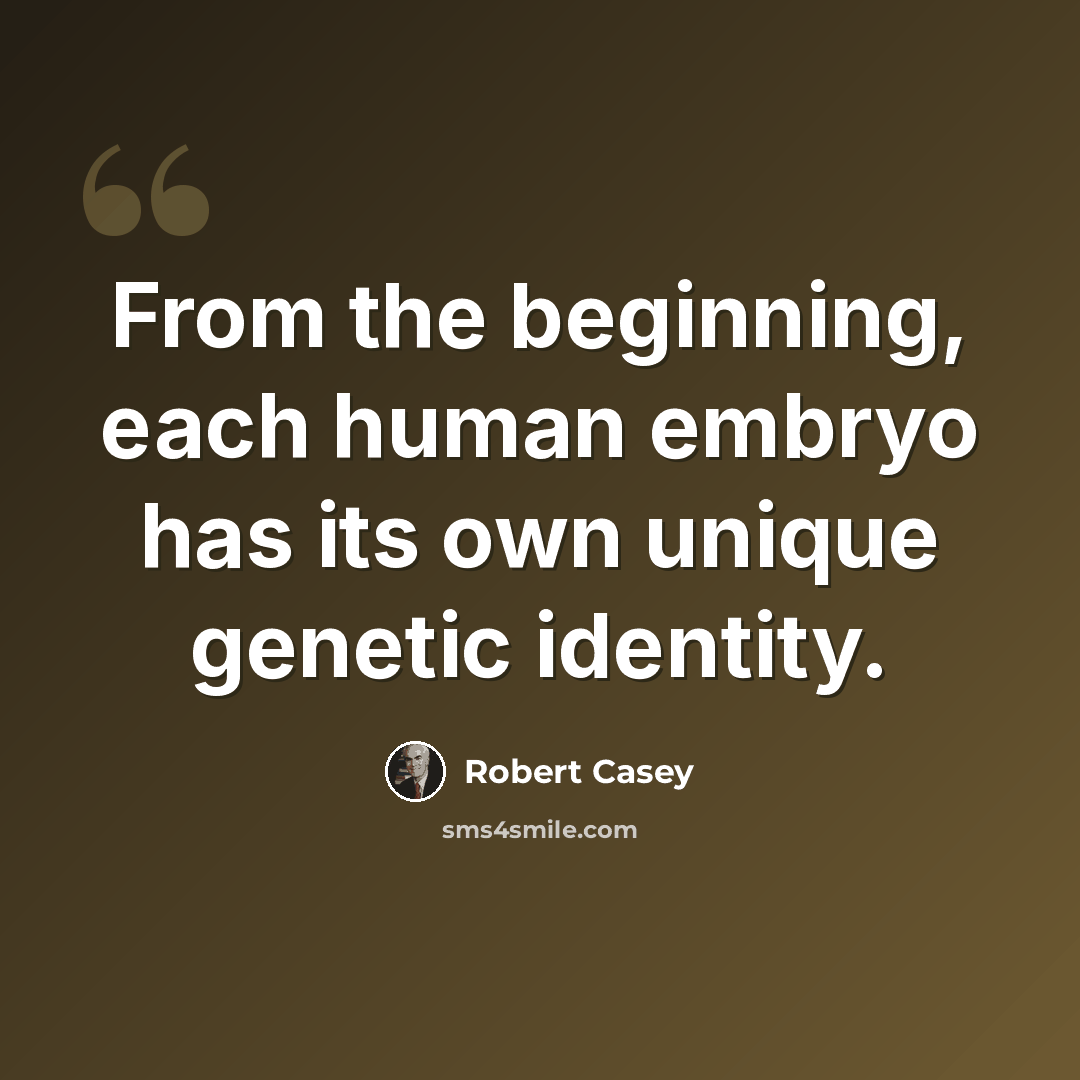 “From the beginning, each human embryo has its own unique genetic identity.” quote by Robert Casey