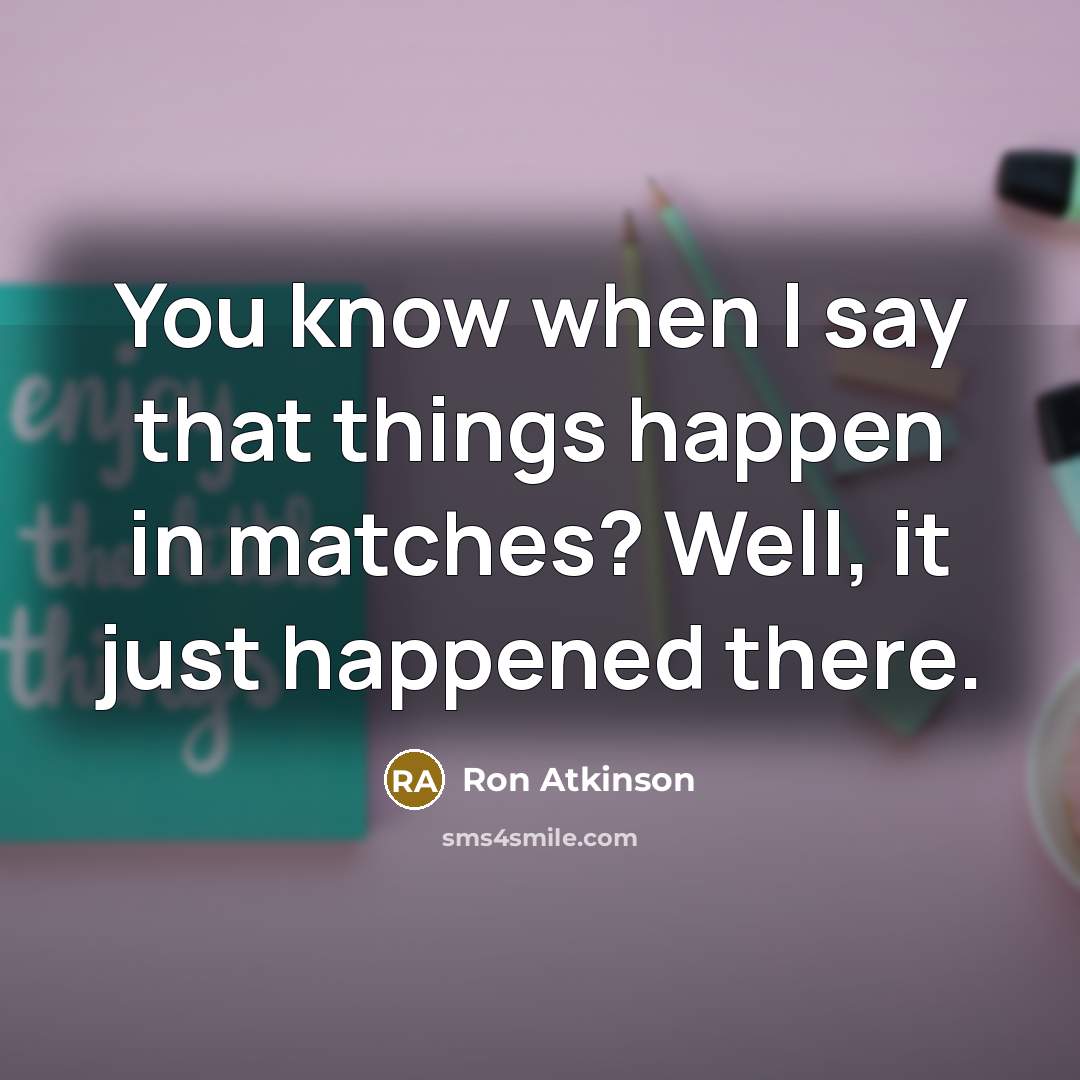 “You know when I say that things happen in matches? Well, it just happened there.” quote by Ron Atkinson
