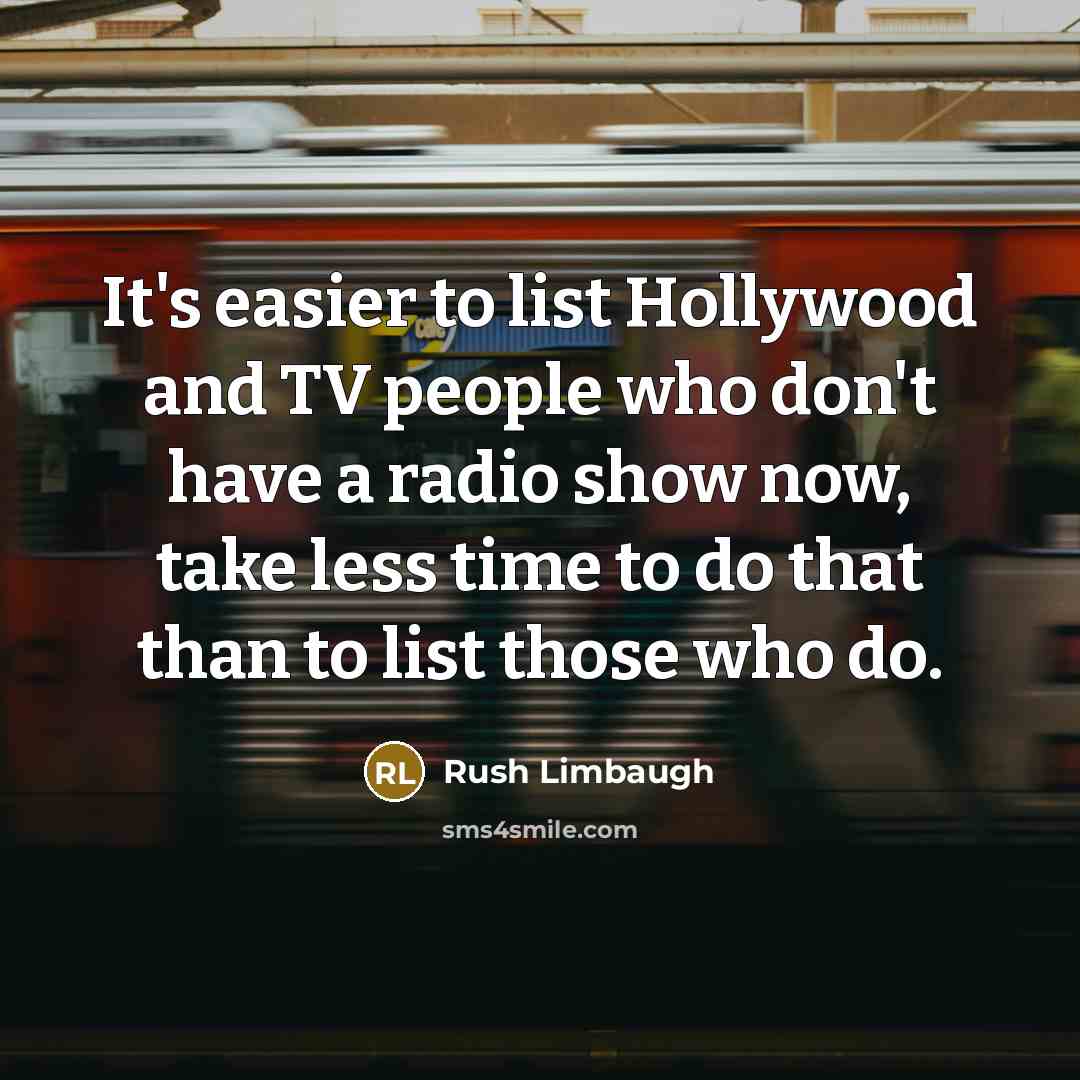 “It's easier to list Hollywood and TV people who don't have a radio show now, take less time to do that than to list those who do.” quote by Rush Limbaugh