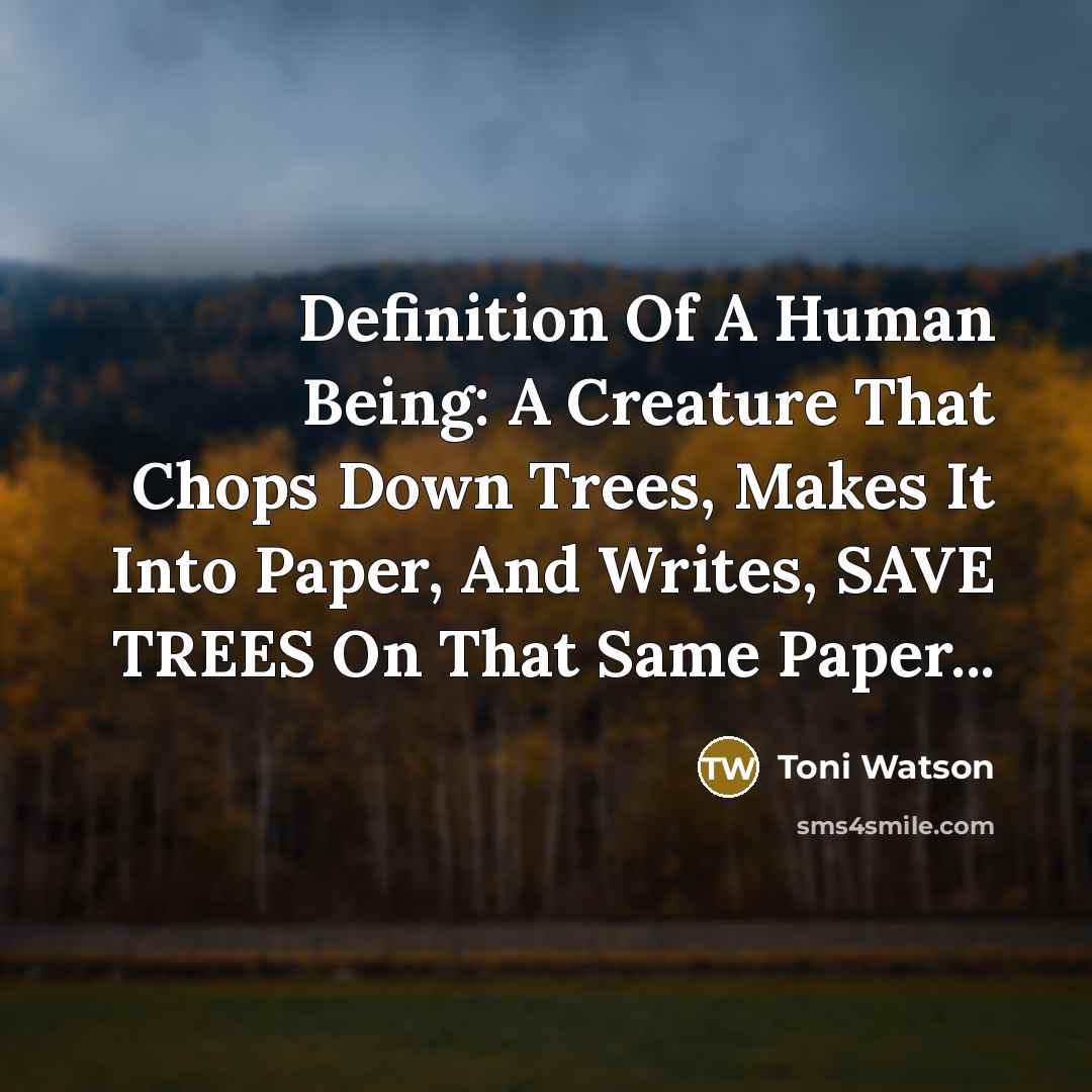 “Definition Of A Human Being: A Creature That Chops Down Trees, Makes It Into Paper, And Writes, SAVE TREES On That Same Paper...” quote by Toni Watson
